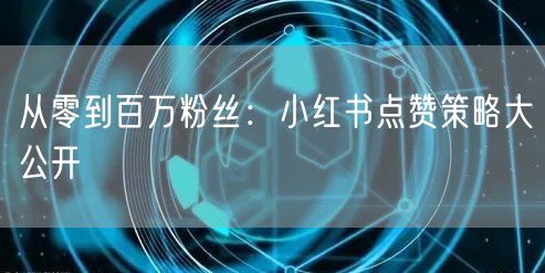 从零到百万粉丝：小红书点赞策略大公开
