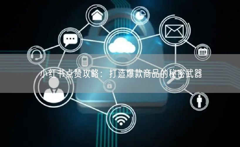 小红书点赞攻略：打造爆款商品的秘密武器