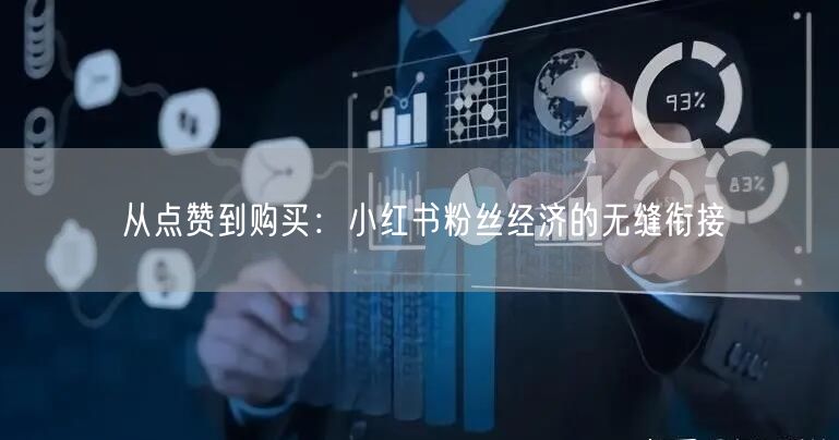 从点赞到购买：小红书粉丝经济的无缝衔接