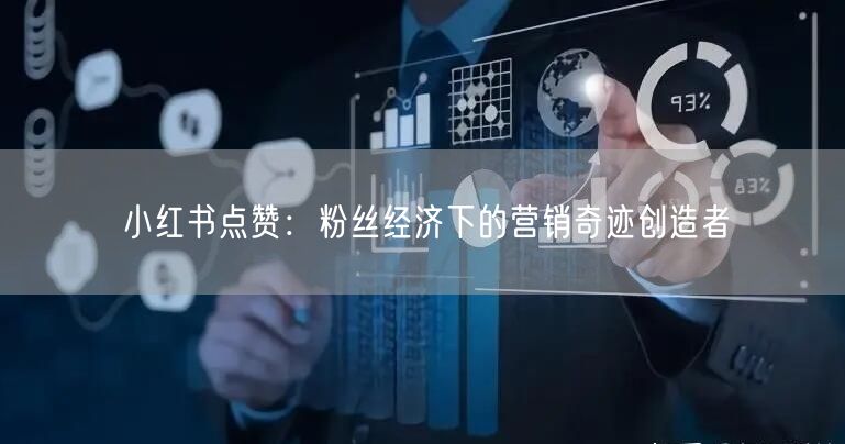 小红书点赞：粉丝经济下的营销奇迹创造者