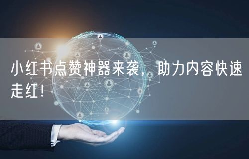 小红书点赞神器来袭，助力内容快速走红！