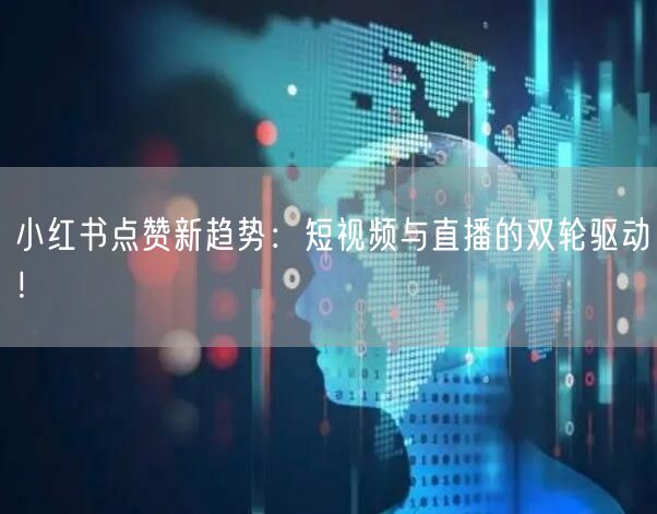 小红书点赞新趋势：短视频与直播的双轮驱动！