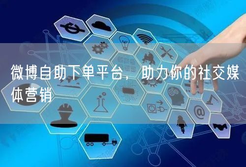 微博自助下单平台，助力你的社交媒体营销