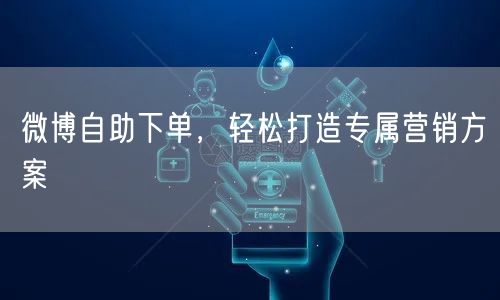 微博自助下单，轻松打造专属营销方案