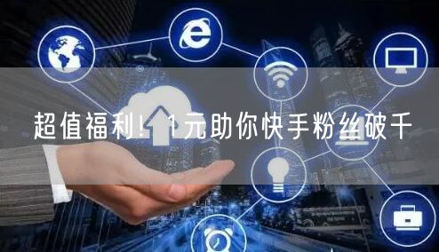 超值福利！1元助你快手粉丝破千