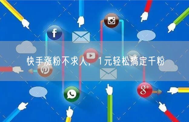 快手涨粉不求人，1元轻松搞定千粉