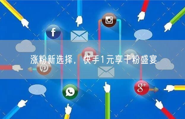 涨粉新选择，快手1元享千粉盛宴