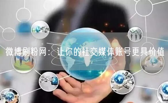 微博刷粉网：让你的社交媒体账号更具价值