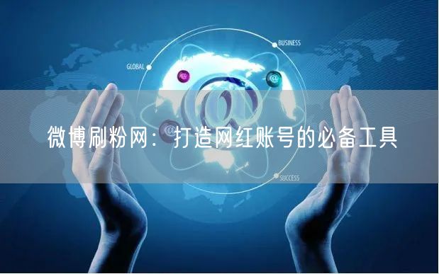 微博刷粉网：打造网红账号的必备工具
