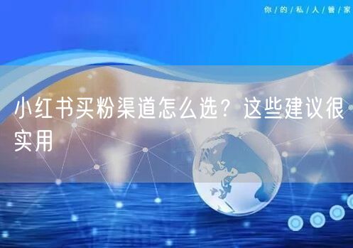 小红书买粉渠道怎么选？这些建议很实用