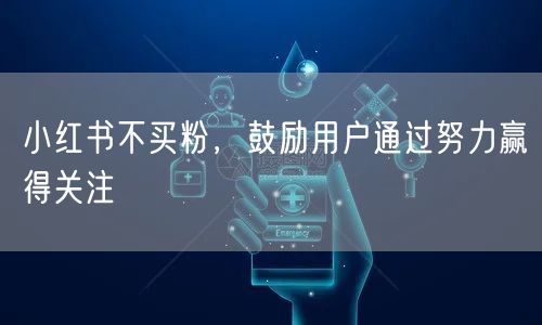 小红书不买粉，鼓励用户通过努力赢得关注