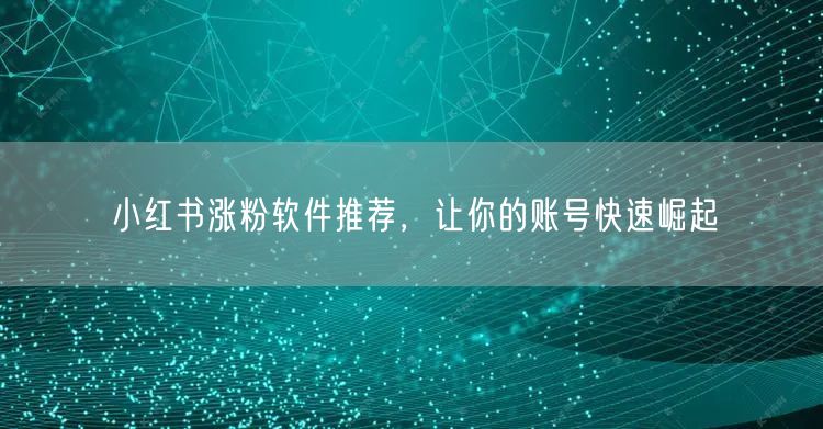 小红书涨粉软件推荐，让你的账号快速崛起