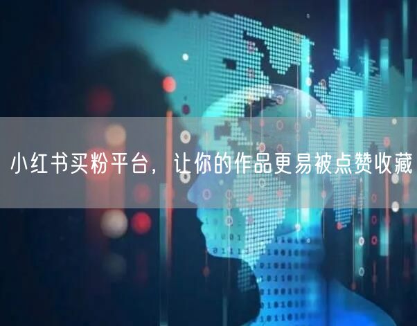 小红书买粉平台，让你的作品更易被点赞收藏