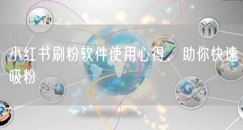 小红书刷粉软件使用心得，助你快速吸粉