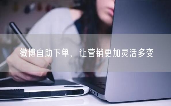 微博自助下单，让营销更加灵活多变