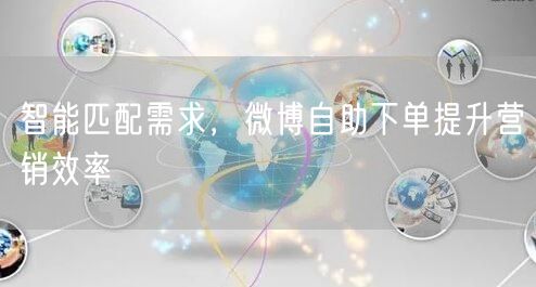 智能匹配需求，微博自助下单提升营销效率