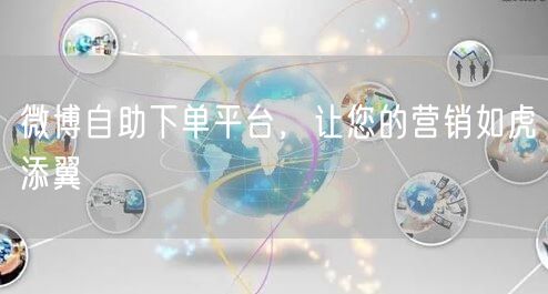 微博自助下单平台，让您的营销如虎添翼