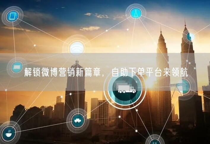 解锁微博营销新篇章，自助下单平台来领航