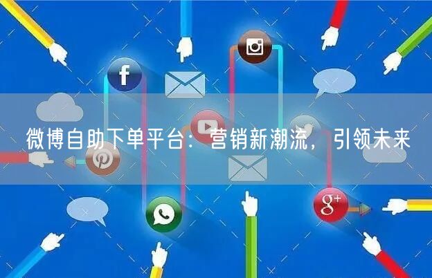 微博自助下单平台：营销新潮流，引领未来
