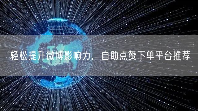 轻松提升微博影响力，自助点赞下单平台推荐