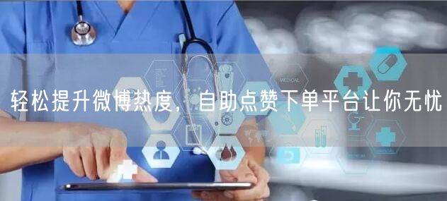 轻松提升微博热度，自助点赞下单平台让你无忧